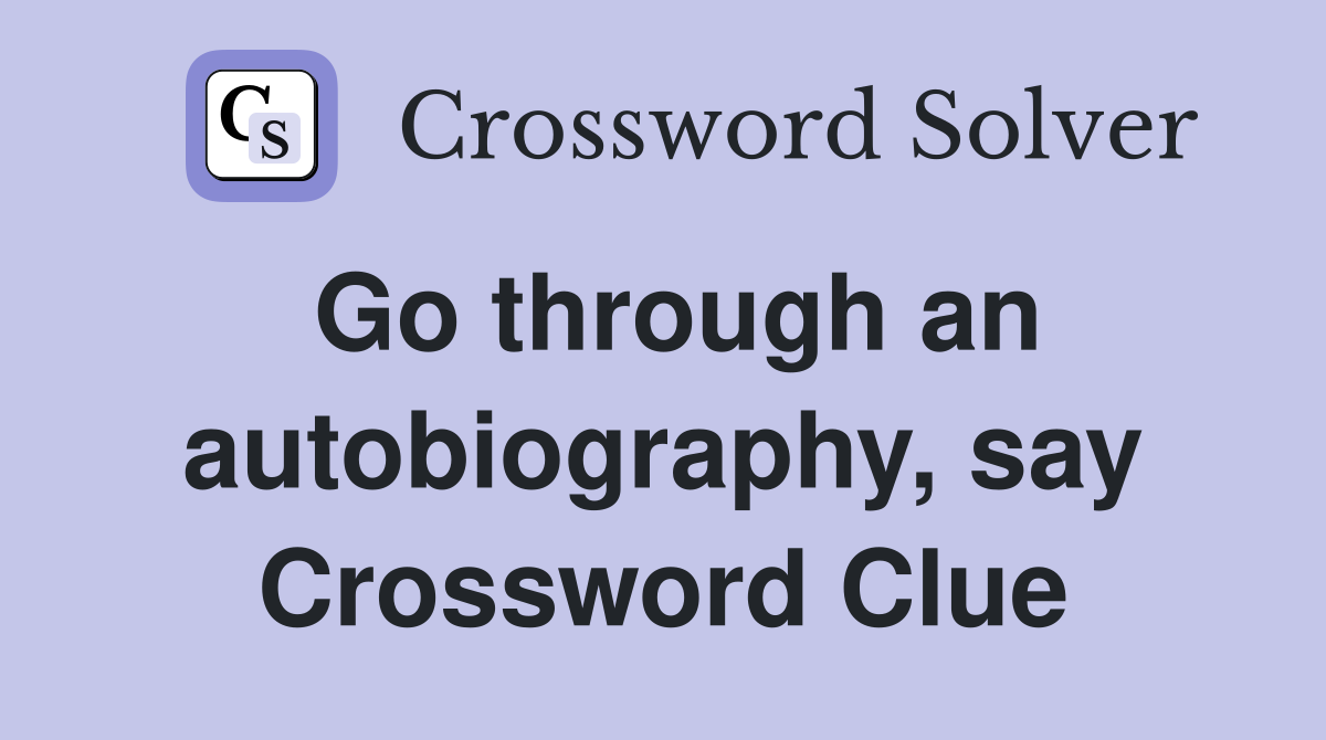 Go through an autobiography, say Crossword Clue