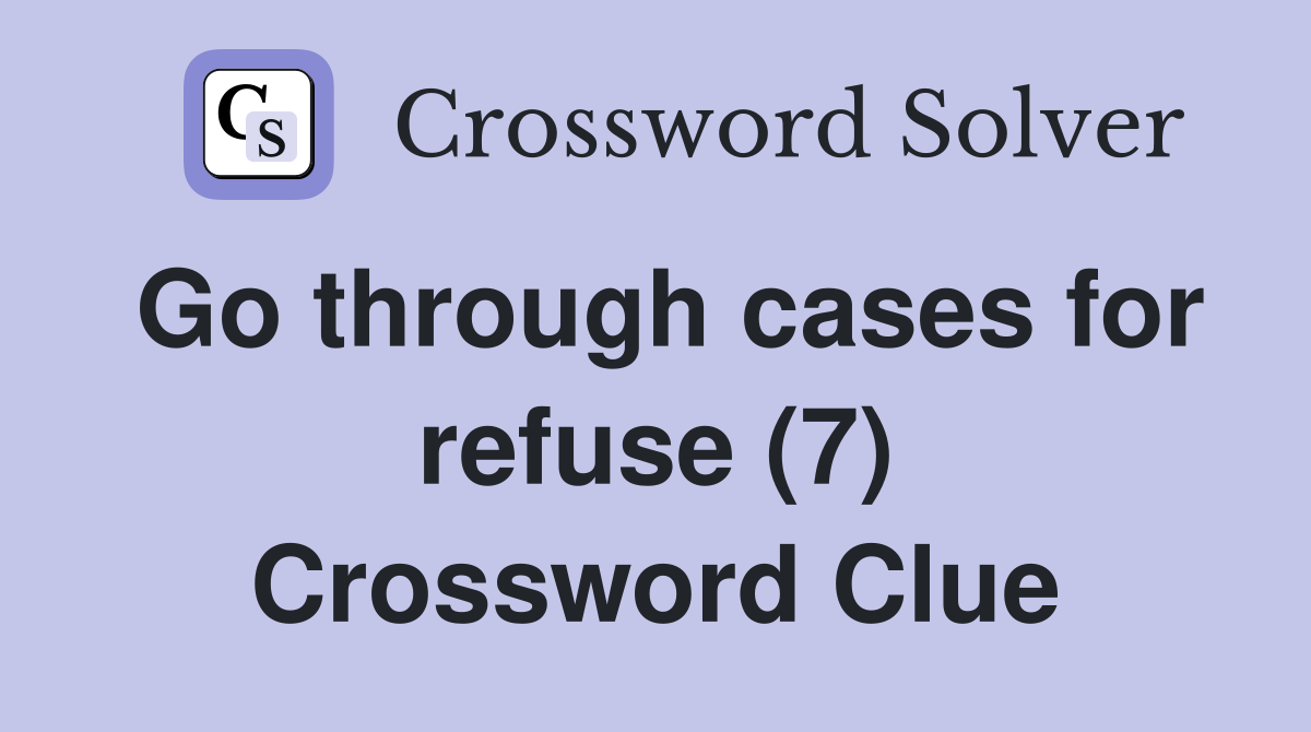 Go through cases for refuse (7) Crossword Clue