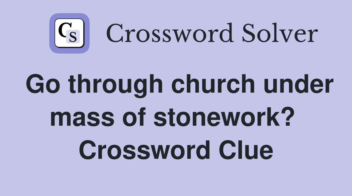 Go through church under mass of stonework?  Crossword Clue