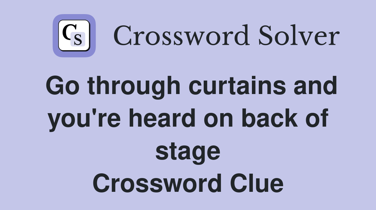 Go through curtains and you're heard on back of stage Crossword Clue