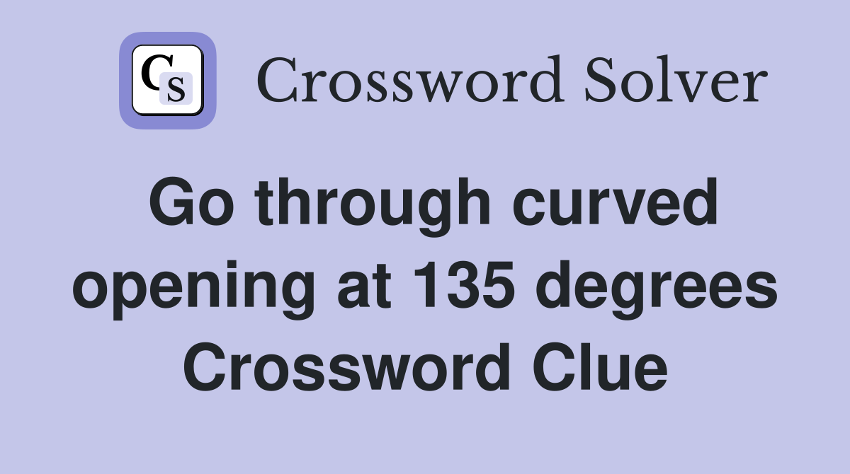 Go through curved opening at 135 degrees Crossword Clue