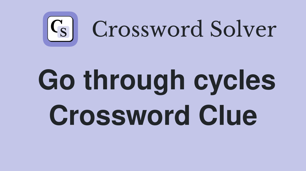 Go through cycles Crossword Clue