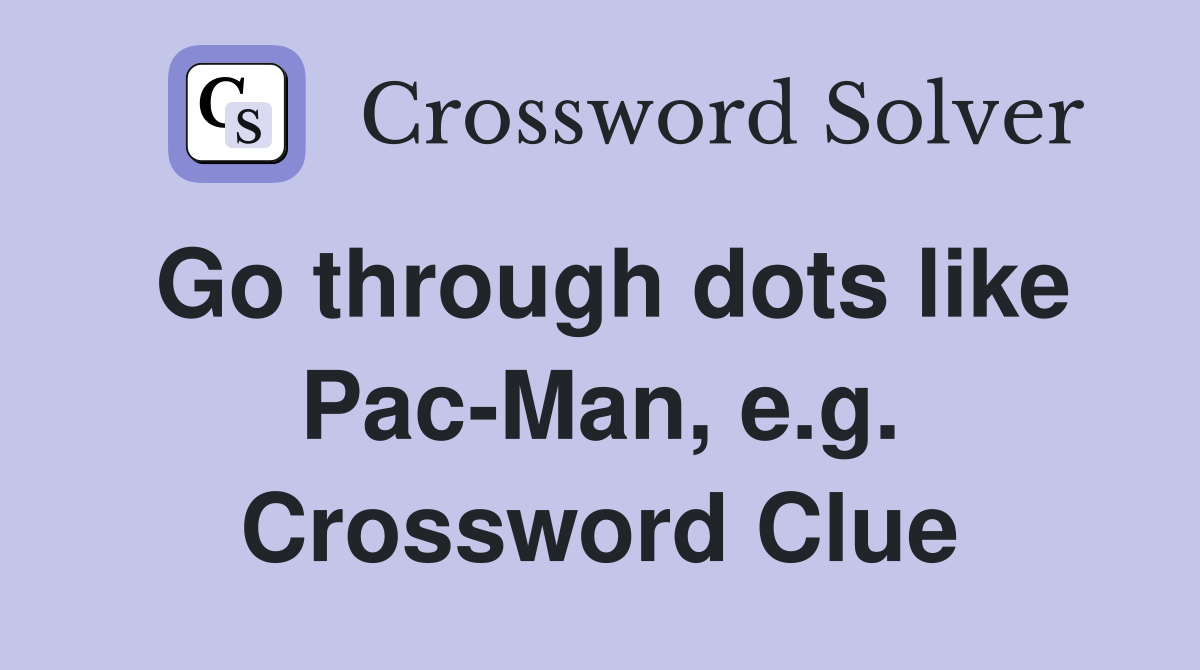 Go through dots like Pac-Man, e.g. Crossword Clue
