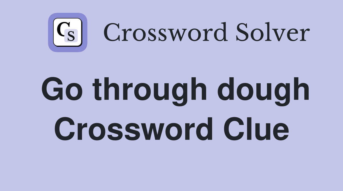 Go through dough Crossword Clue