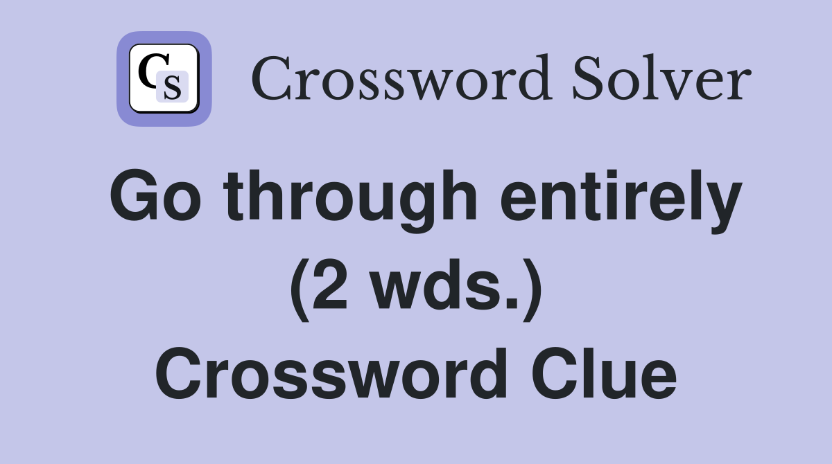 Go through entirely (2 wds.) Crossword Clue