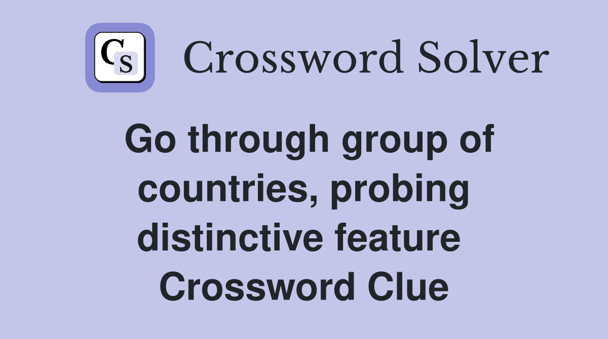 Go through group of countries, probing distinctive feature  Crossword Clue