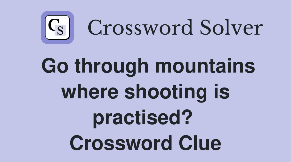 Go through mountains where shooting is practised?  Crossword Clue