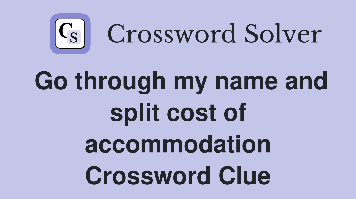 Go through my name and split cost of accommodation Crossword Clue