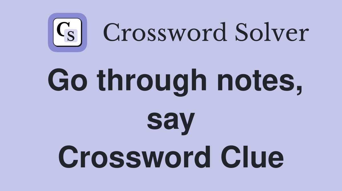Go through notes, say Crossword Clue