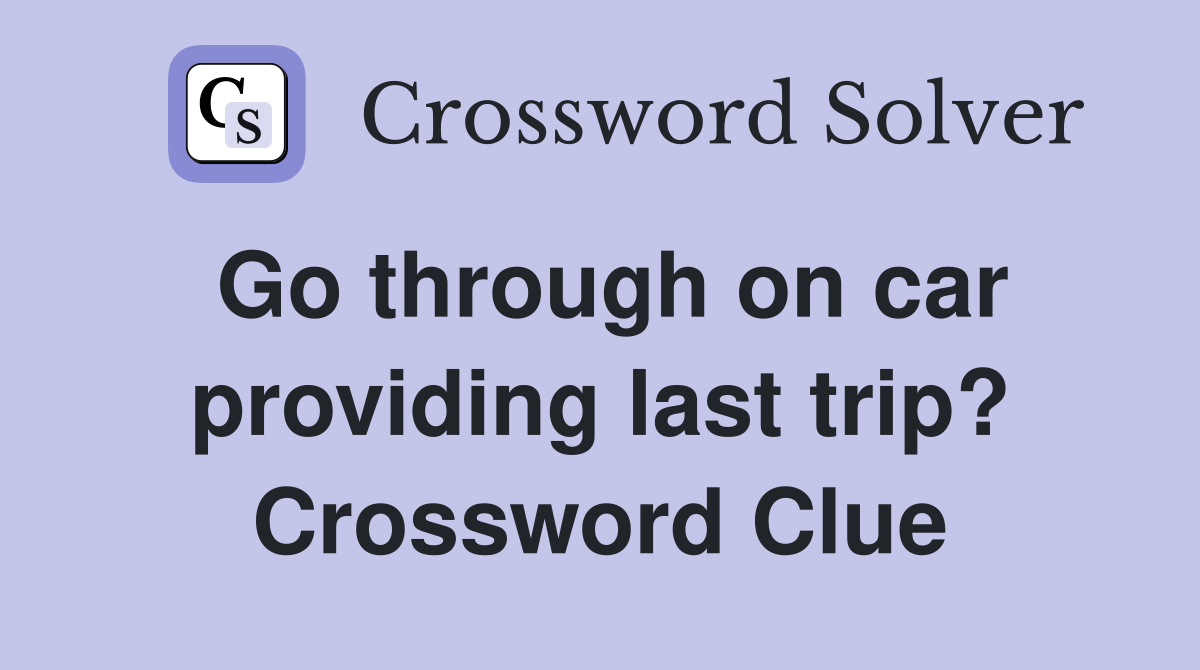 Go through on car providing last trip? Crossword Clue
