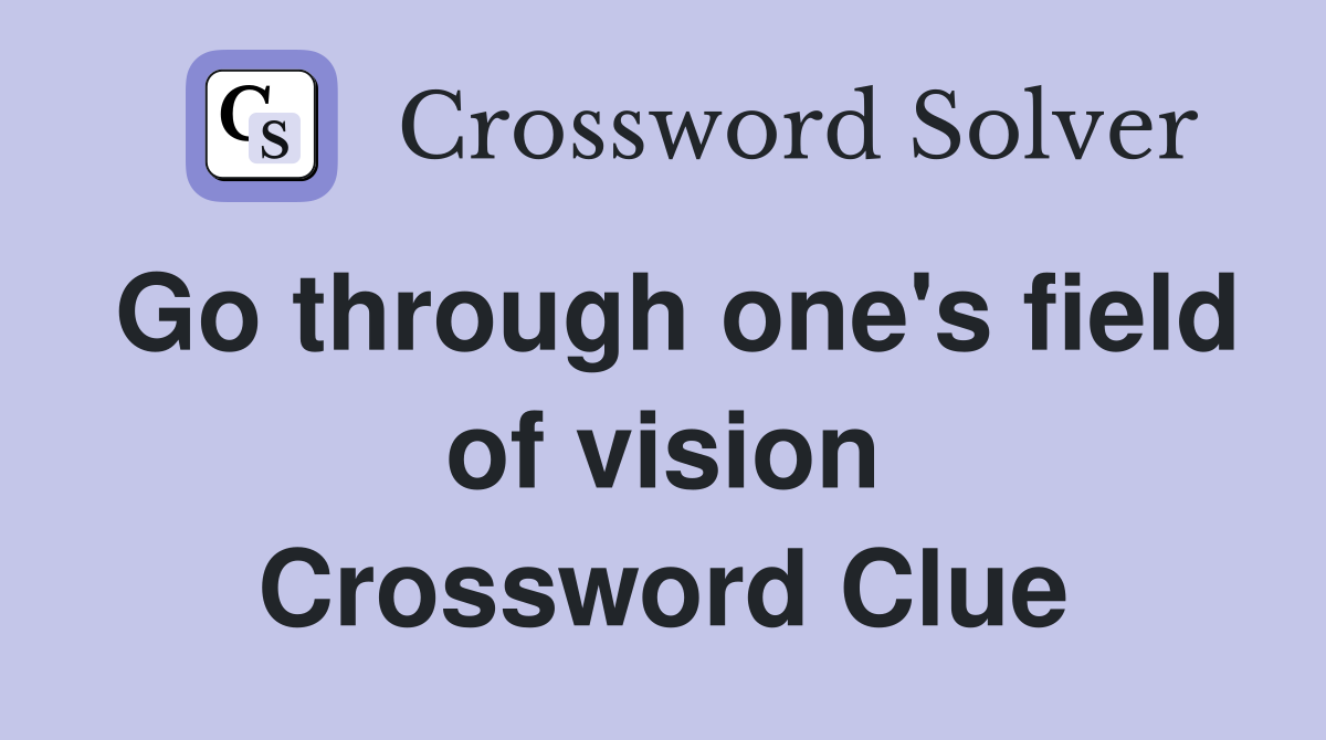 Go through one's field of vision Crossword Clue
