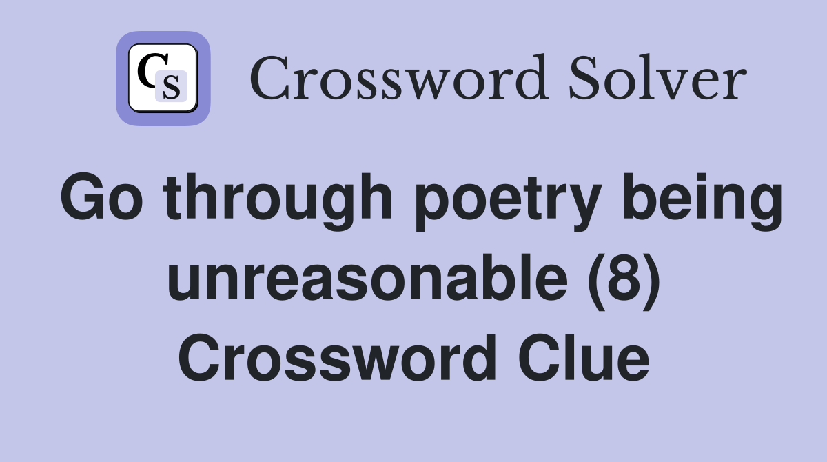 Go through poetry being unreasonable (8) Crossword Clue