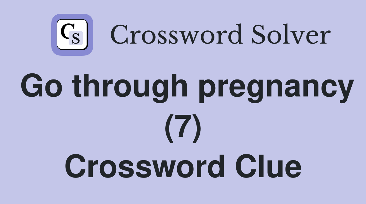 Go through pregnancy (7) Crossword Clue
