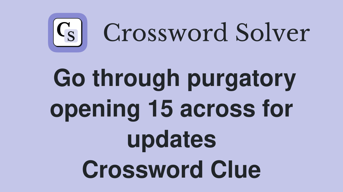 Go through purgatory opening 15 across for updates Crossword Clue