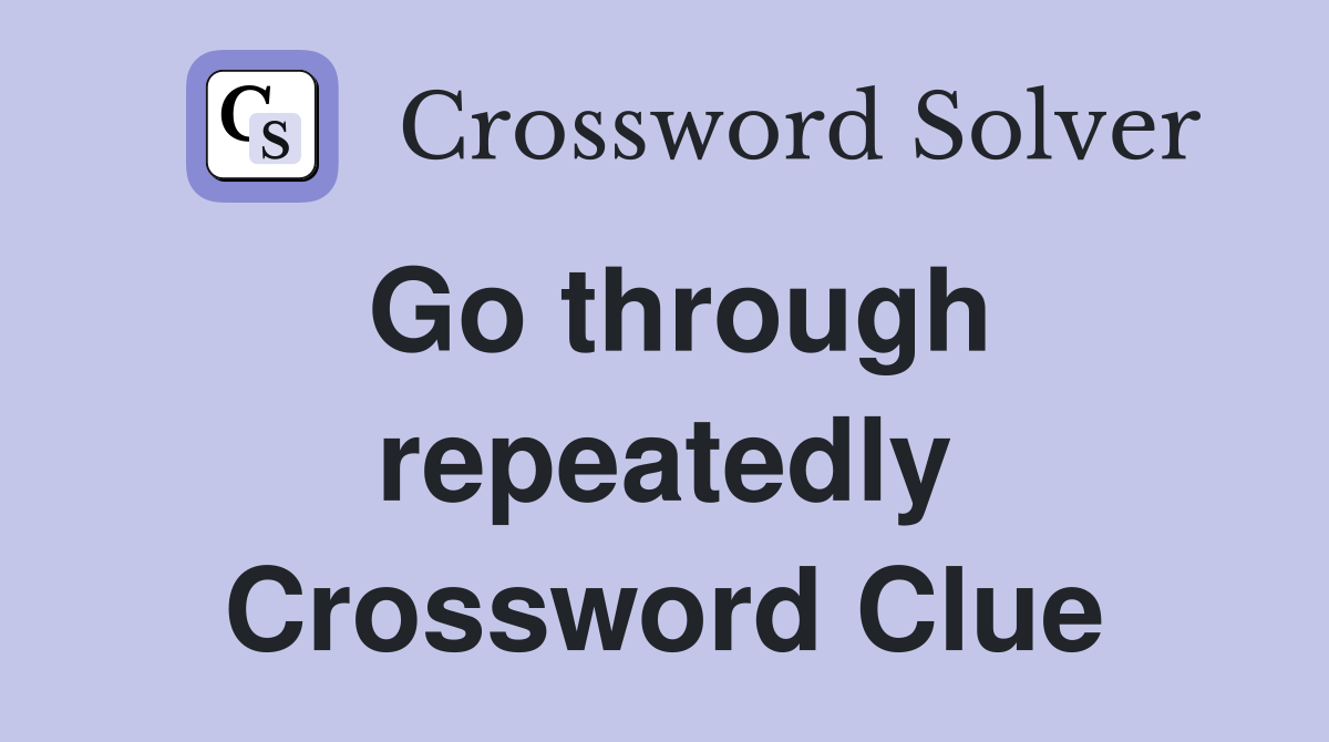 Go through repeatedly Crossword Clue