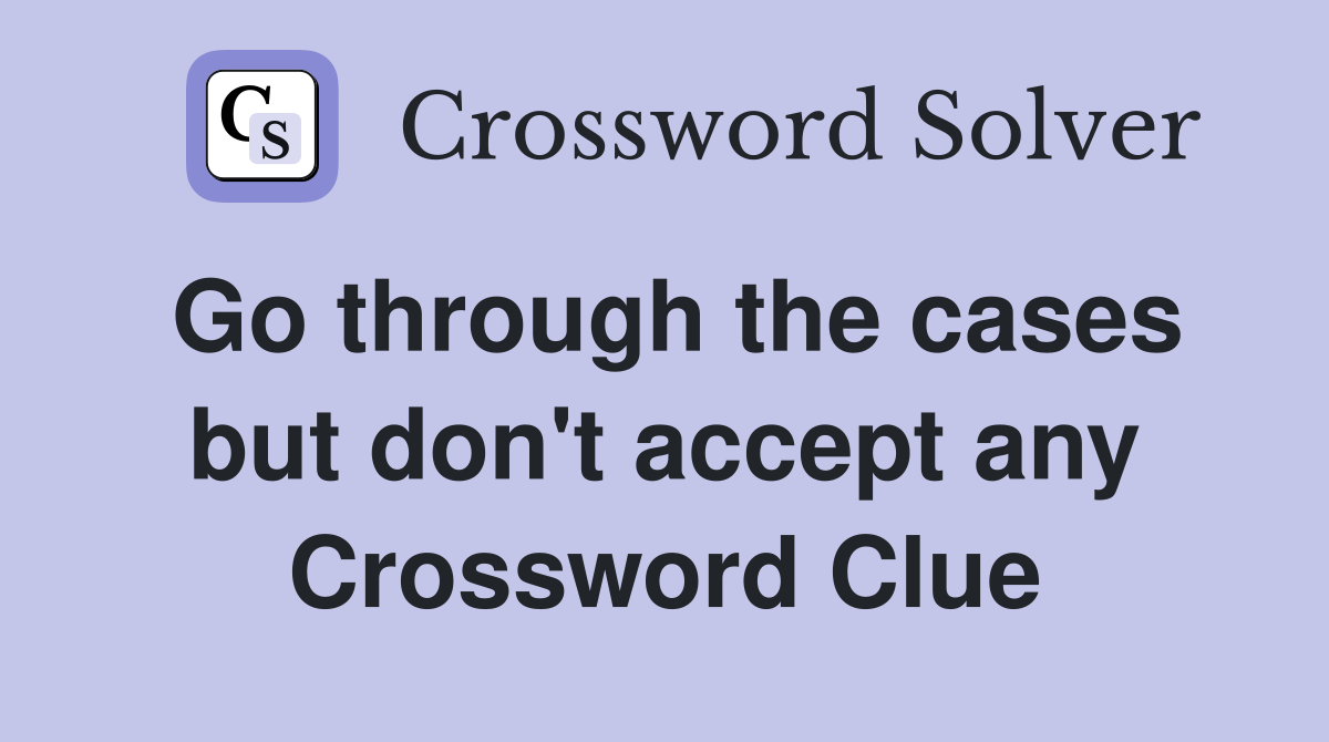 Go through the cases but don't accept any Crossword Clue