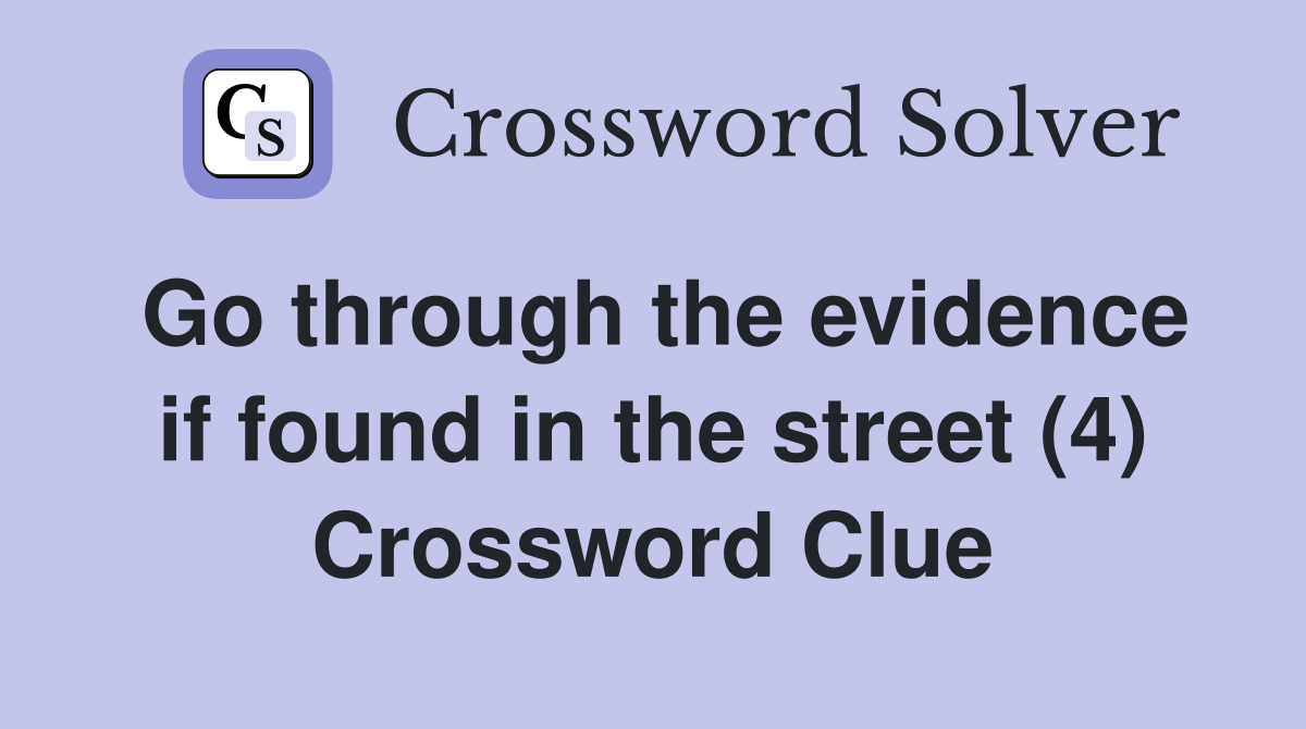 Go through the evidence if found in the street (4) Crossword Clue