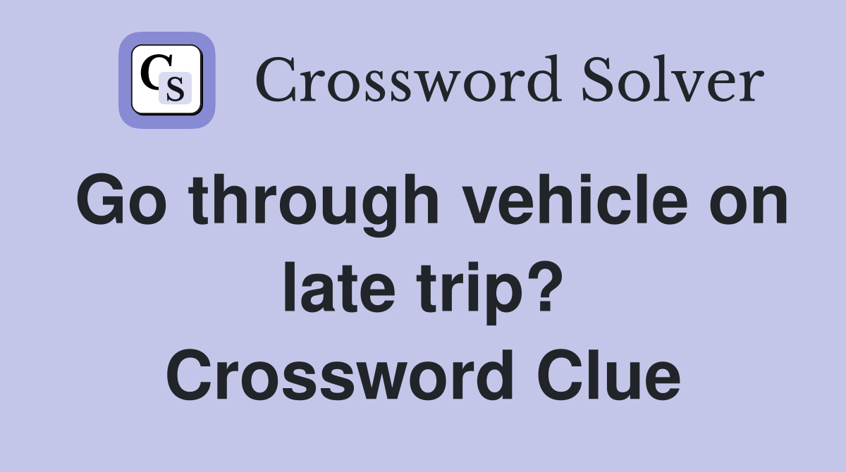 Go through vehicle on late trip? Crossword Clue