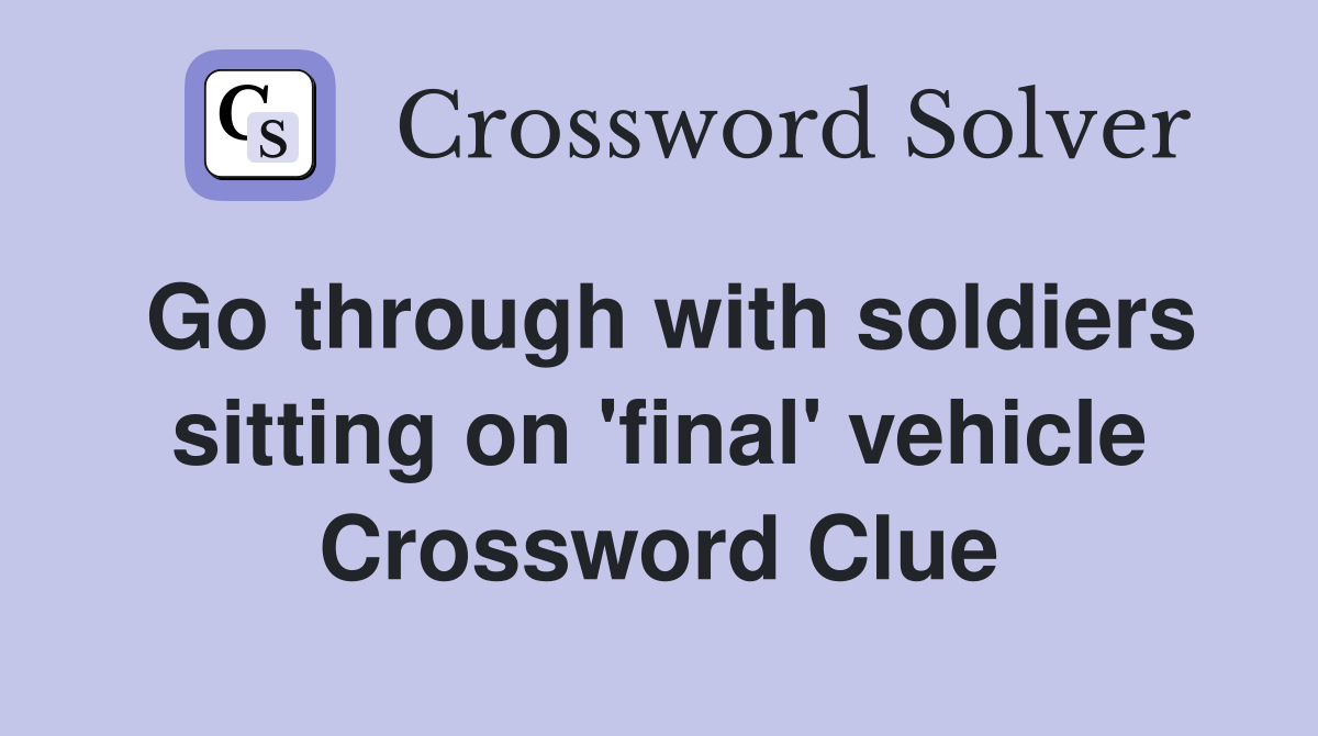 Go through with soldiers sitting on 'final' vehicle Crossword Clue