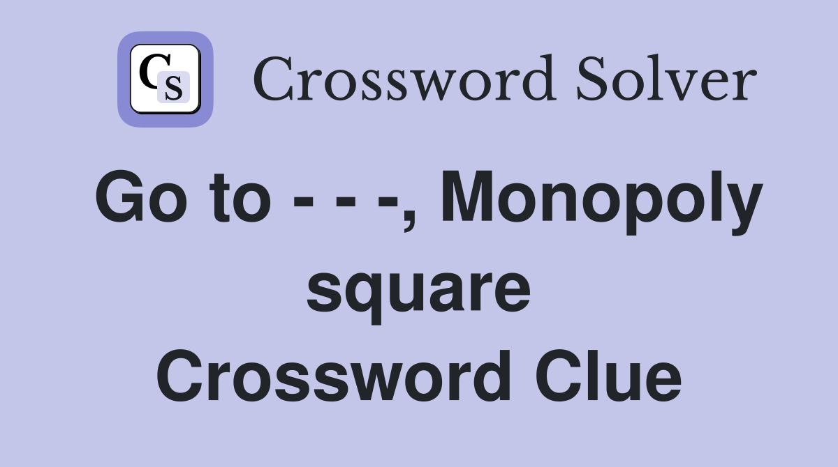 Go to - - -, Monopoly square Crossword Clue