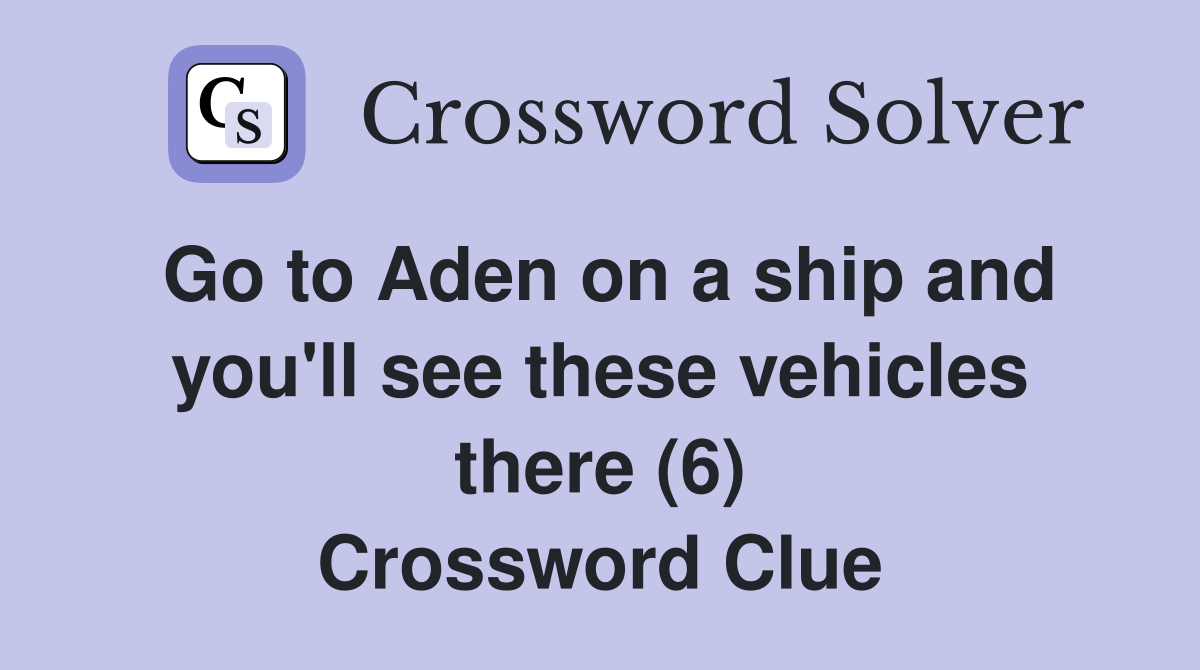 Go to Aden on a ship and you'll see these vehicles there (6) Crossword Clue