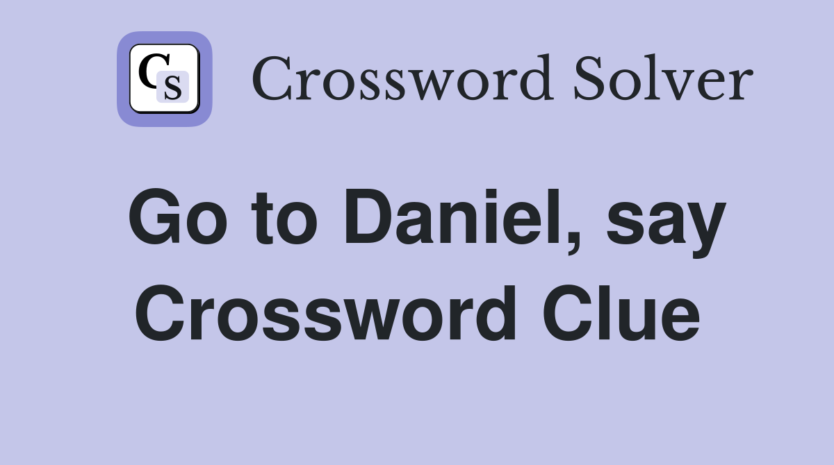 Go to Daniel, say Crossword Clue