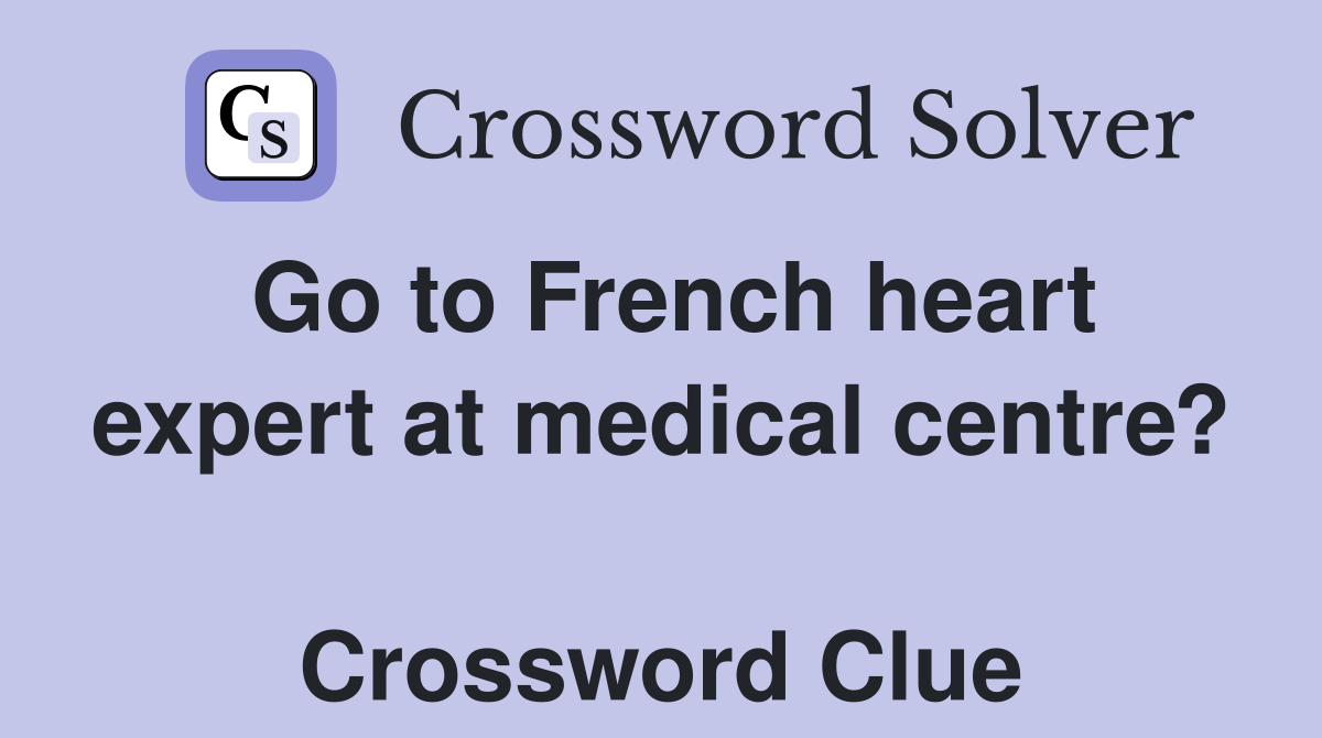 Go to French heart expert at medical centre?  Crossword Clue