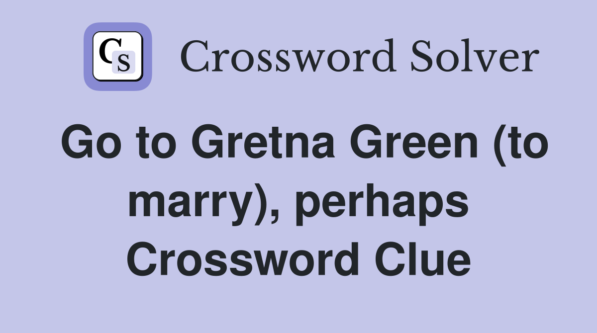 Go to Gretna Green (to marry), perhaps Crossword Clue