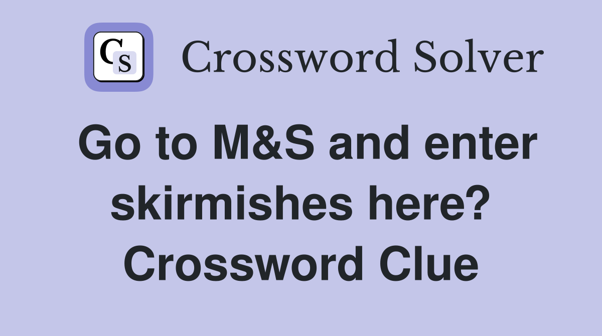 Go to M&S and enter skirmishes here? Crossword Clue