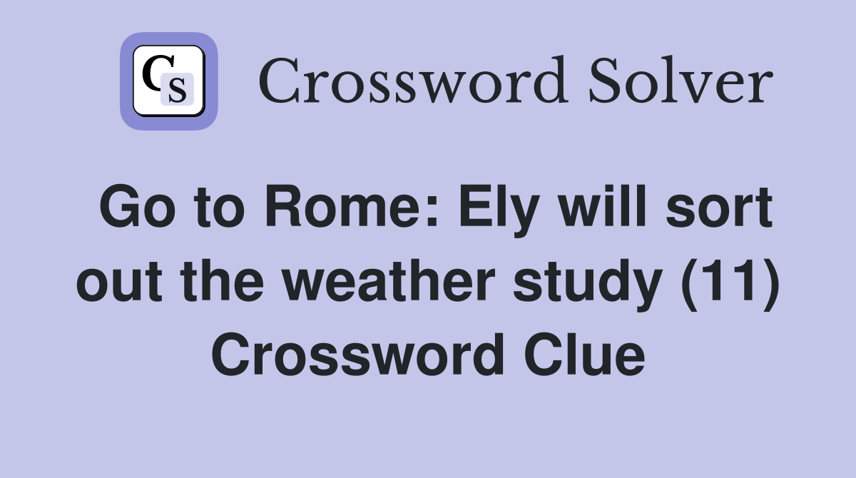 Go to Rome: Ely will sort out the weather study (11) Crossword Clue