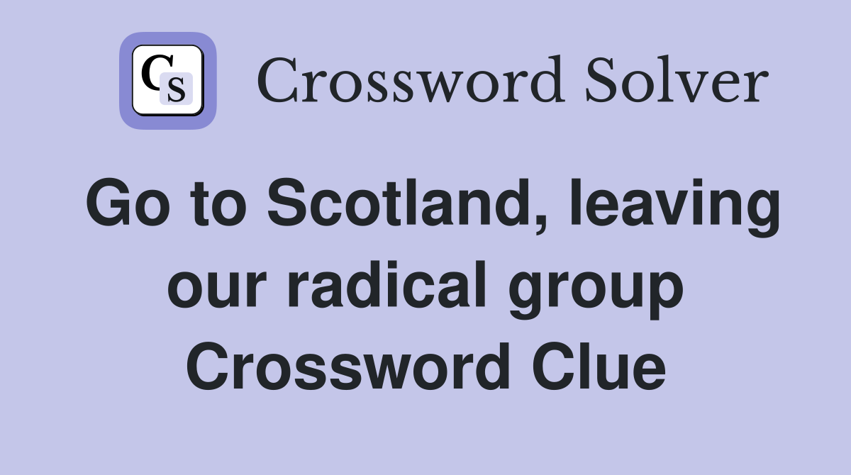 Go to Scotland, leaving our radical group Crossword Clue