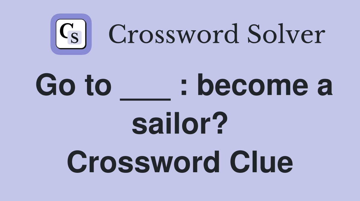 Go to ___ : become a sailor? Crossword Clue