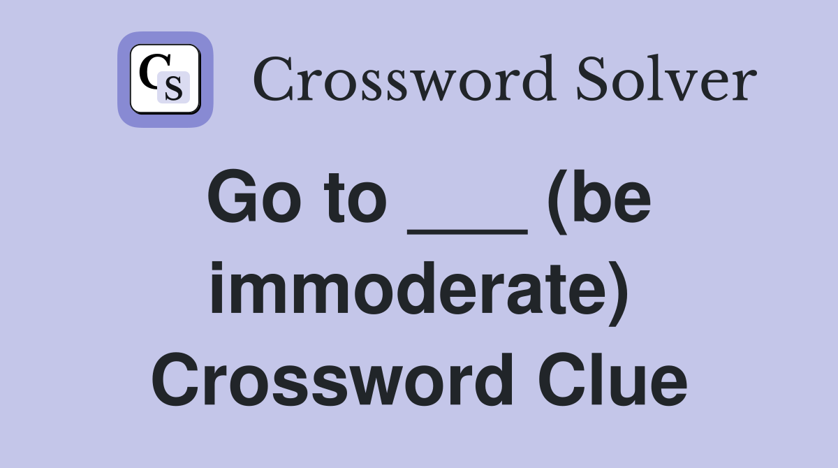 Go to ___ (be immoderate) Crossword Clue