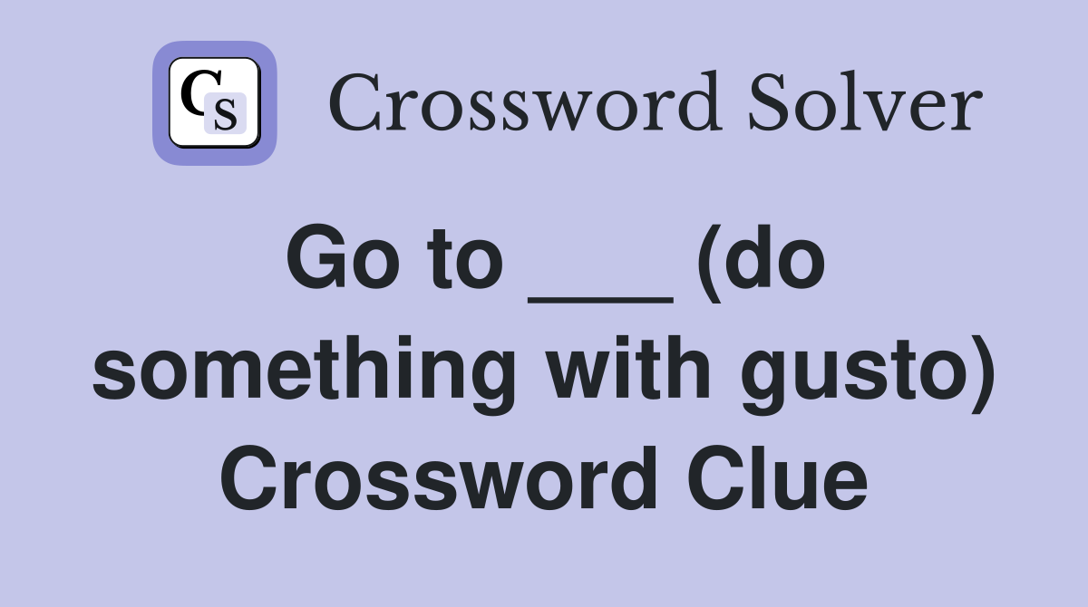 Go to ___ (do something with gusto) Crossword Clue