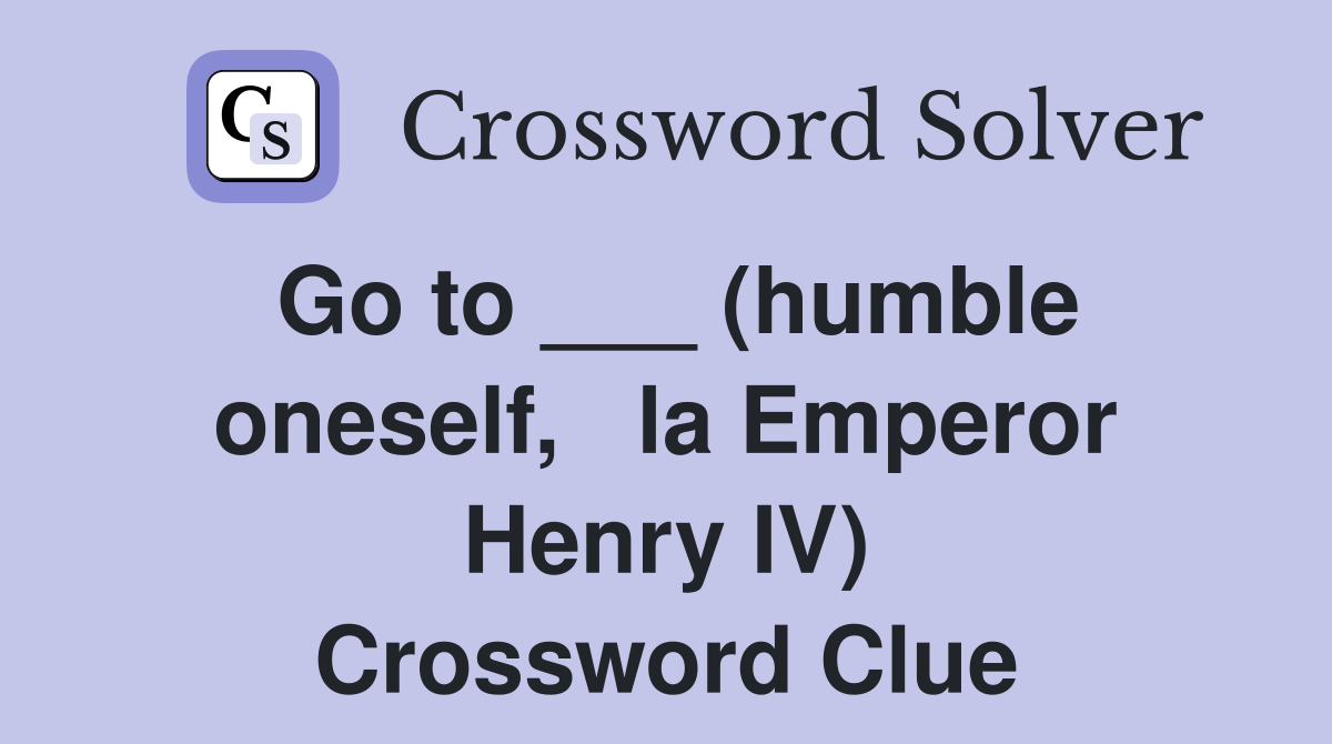 Go to ___ (humble oneself,   la Emperor Henry IV) Crossword Clue