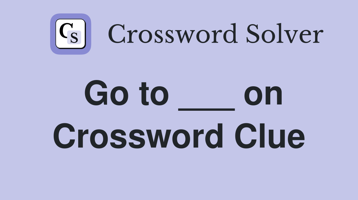 Go to ___ on Crossword Clue