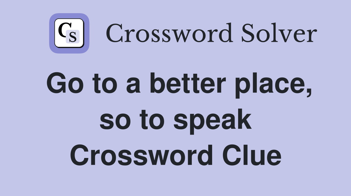 Go to a better place, so to speak Crossword Clue