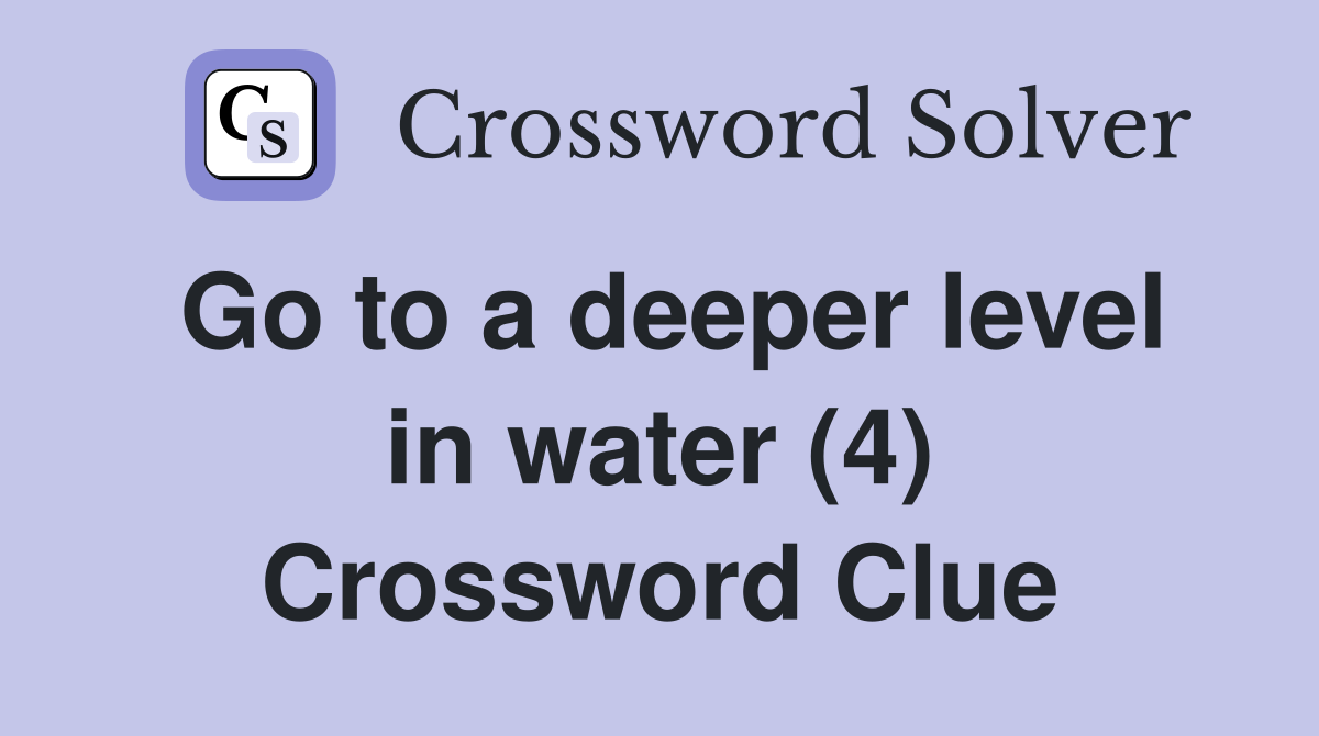 Go to a deeper level in water (4) Crossword Clue