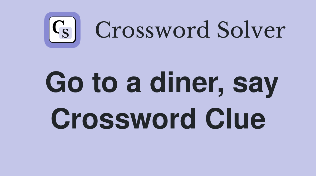 Go to a diner, say Crossword Clue