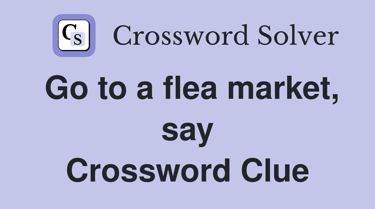 Go to a flea market, say Crossword Clue
