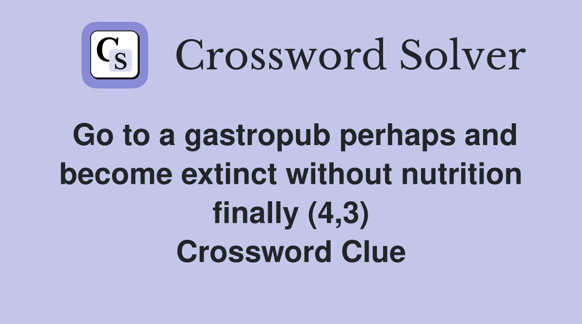 Go to a gastropub perhaps and become extinct without nutrition finally (4,3) Crossword Clue