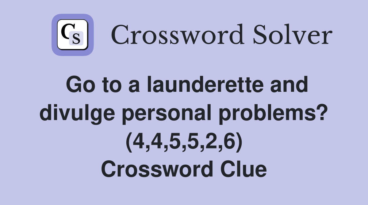 Go to a launderette and divulge personal problems? (4,4,5,5,2,6) Crossword Clue