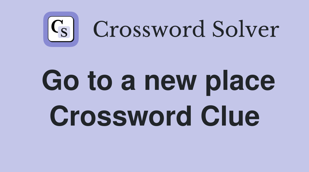 Go to a new place Crossword Clue