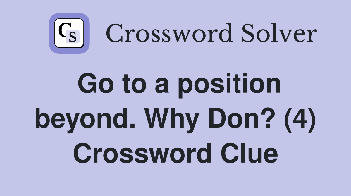Go to a position beyond. Why Don? (4) Crossword Clue
