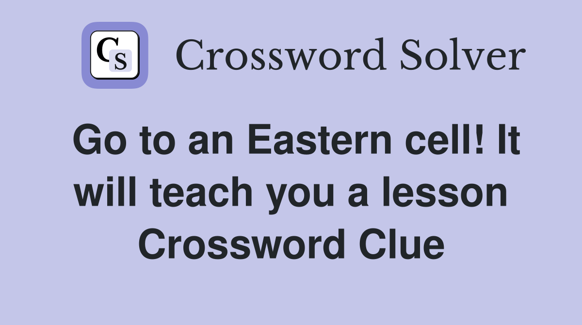 Go to an Eastern cell! It will teach you a lesson Crossword Clue