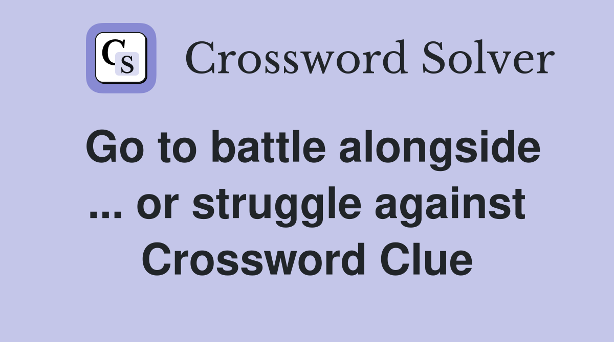 Go to battle alongside ... or struggle against Crossword Clue