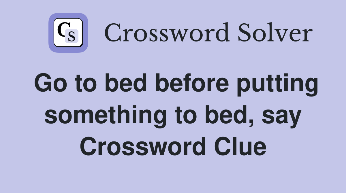 Go to bed before putting something to bed, say Crossword Clue