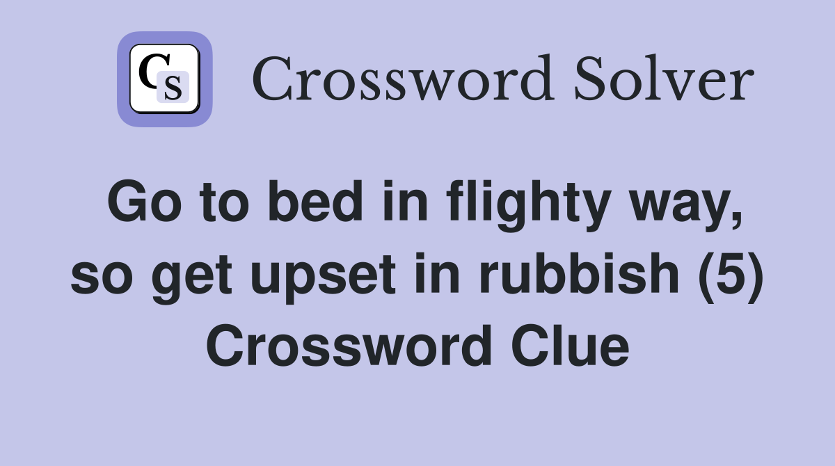 Go to bed in flighty way, so get upset in rubbish (5) Crossword Clue