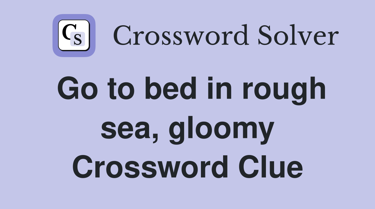 Go to bed in rough sea, gloomy Crossword Clue