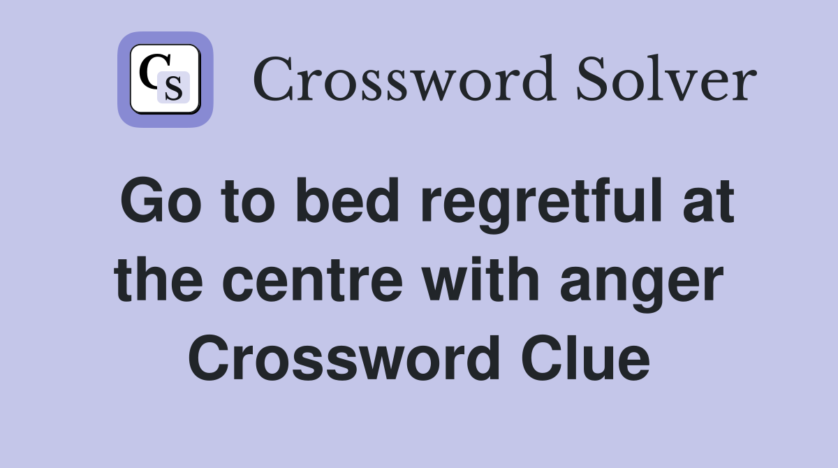 Go to bed regretful at the centre with anger Crossword Clue